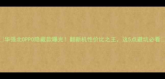 图片 📱华强北OPPO隐藏款曝光！翻新机性价比之王，这5点避坑必看🔥