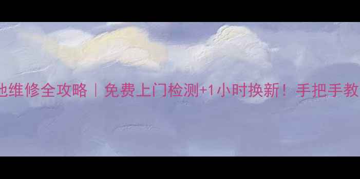 吉林市手机电池维修全攻略免费上门检测1小时换新手把手教你选靠谱维修店