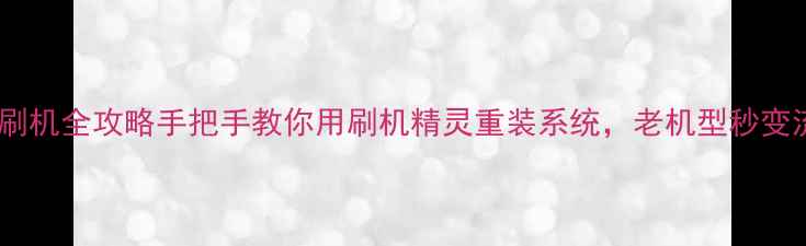 塞班系统刷机全攻略手把手教你用刷机精灵重装系统老机型秒变流畅神器