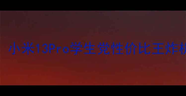 大学生必备小米13Pro学生党性价比王炸机型深度测评