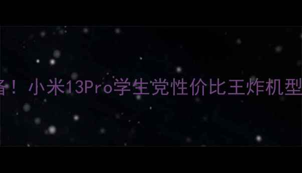 图片 📱大学生必备！小米13Pro学生党性价比王炸机型深度测评🔥1
