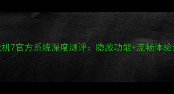 图片 📱天机7官方系统深度测评：隐藏功能+流畅体验全💥