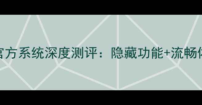 图片 📱天机7官方系统深度测评：隐藏功能+流畅体验全💥1
