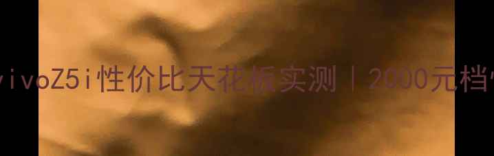 学生党必看vivoZ5i性价比天花板实测2000元档性能怪兽深度