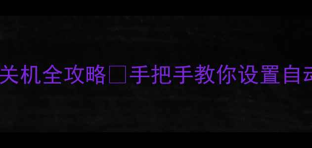 安卓iOS手机定时关机全攻略手把手教你设置自动关机省电技巧