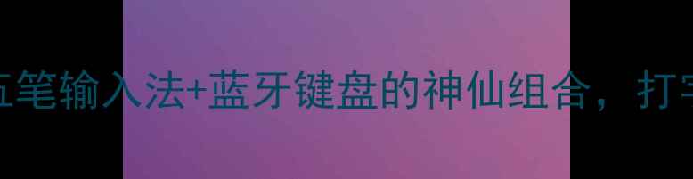 安卓党必入五笔输入法蓝牙键盘的神仙组合打字效率翻倍神器