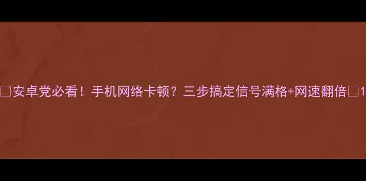 图片 📱安卓党必看！手机网络卡顿？三步搞定信号满格+网速翻倍🔥1