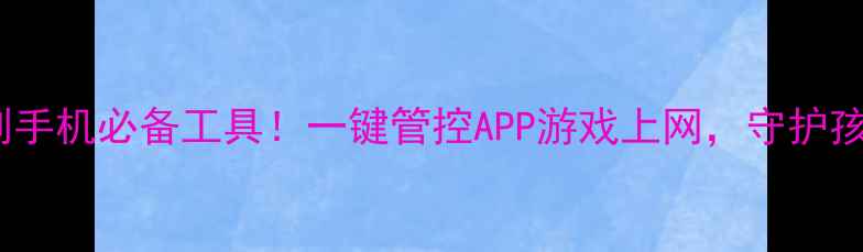 图片 📱安卓家长控制手机必备工具！一键管控APP游戏上网，守护孩子安全上网🔒1
