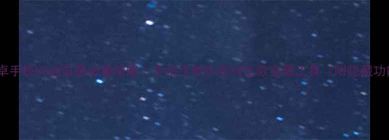 安卓手机UC浏览器必看攻略手把手教你用对这款宝藏工具附隐藏功能