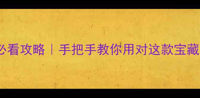 图片 📱安卓手机UC浏览器必看攻略｜手把手教你用对这款宝藏工具（附隐藏功能）2