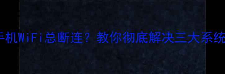 图片 📱安卓手机WiFi总断连？教你彻底解决三大系统痛点！2