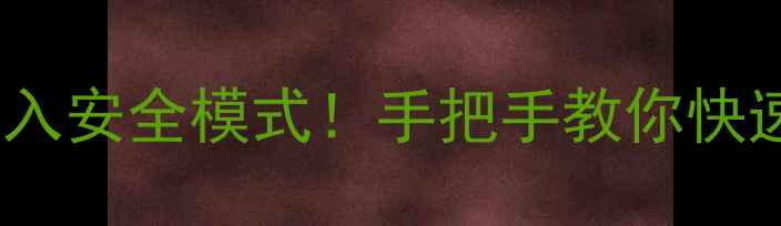 安卓手机卡顿死机3步进入安全模式手把手教你快速解决附故障排查全攻略