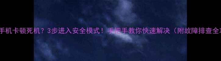 图片 📱安卓手机卡顿死机？3步进入安全模式！手把手教你快速解决（附故障排查全攻略）1