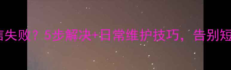 图片 📱安卓手机发短信失败？5步解决+日常维护技巧，告别短信发送难题！💬2