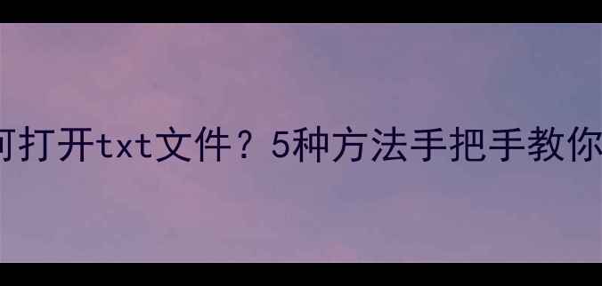 图片 📱安卓手机如何打开txt文件？5种方法手把手教你轻松看文档🔧2