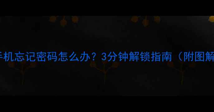 安卓手机忘记密码怎么办3分钟解锁指南附图解教程
