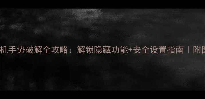 图片 📱安卓手机手势破解全攻略：解锁隐藏功能+安全设置指南｜附图文教程1