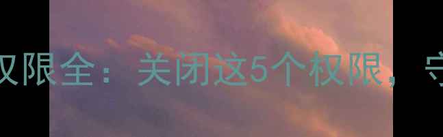 图片 📱安卓手机打电话权限全：关闭这5个权限，守护隐私安全不泄露