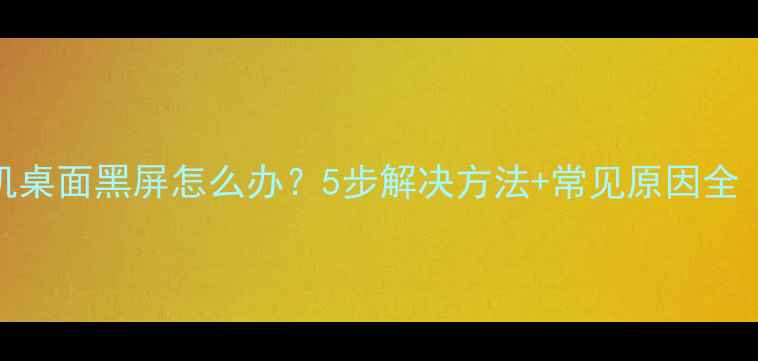 图片 📱安卓手机桌面黑屏怎么办？5步解决方法+常见原因全（附图文）