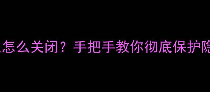 图片 📱安卓手机相机权限怎么关闭？手把手教你彻底保护隐私！隐私保护必看1