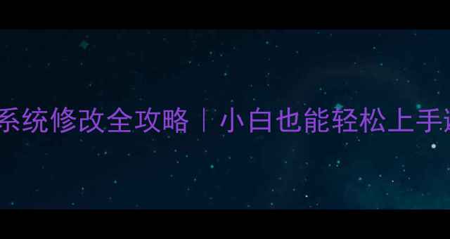 安卓手机系统修改全攻略小白也能轻松上手避坑指南
