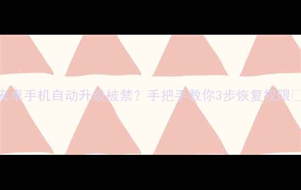 图片 📱安卓手机自动升级被禁？手把手教你3步恢复权限📱💡