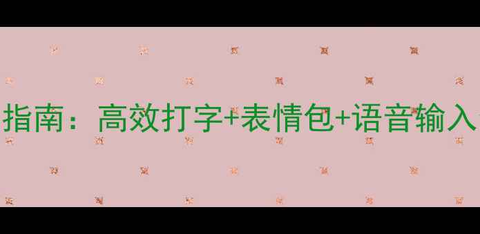 图片 📱安卓手机输入法终极指南：高效打字+表情包+语音输入全攻略（附实测推荐）