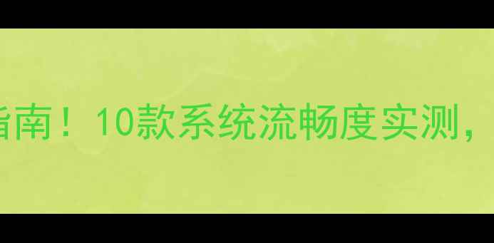 安卓手机避坑指南10款系统流畅度实测这3款千万别买