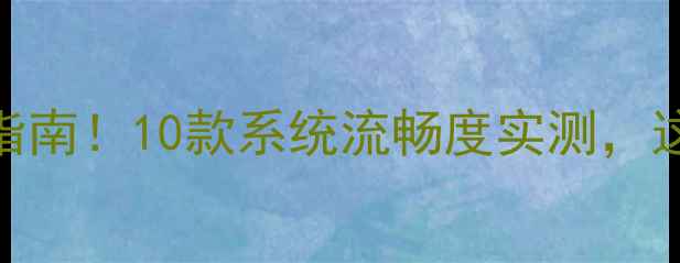 图片 📱安卓手机避坑指南！10款系统流畅度实测，这3款千万别买！2