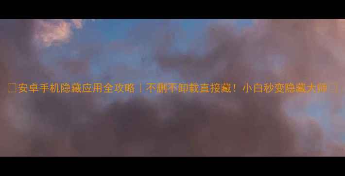 图片 📱安卓手机隐藏应用全攻略｜不删不卸载直接藏！小白秒变隐藏大师🔒