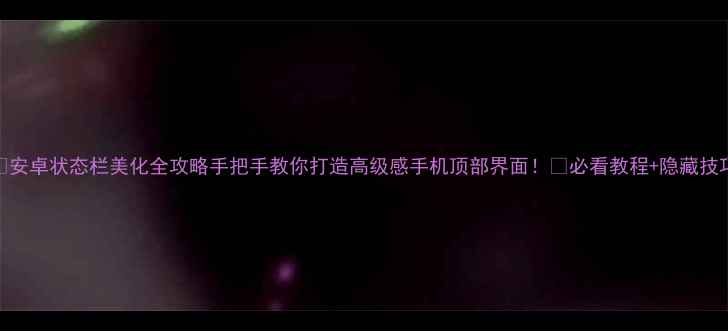 图片 📱安卓状态栏美化全攻略手把手教你打造高级感手机顶部界面！✨必看教程+隐藏技巧