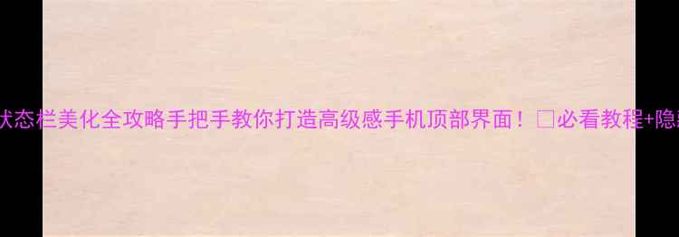 图片 📱安卓状态栏美化全攻略手把手教你打造高级感手机顶部界面！✨必看教程+隐藏技巧1