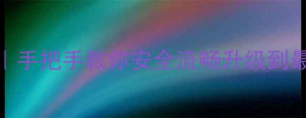 图片 📱安卓系统升级全攻略｜手把手教你安全流畅升级到最新版本（附避坑指南）