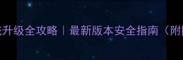 安卓系统升级全攻略最新版本安全指南附图文教程