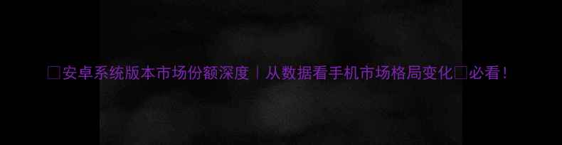 图片 📱安卓系统版本市场份额深度｜从数据看手机市场格局变化🔥必看！