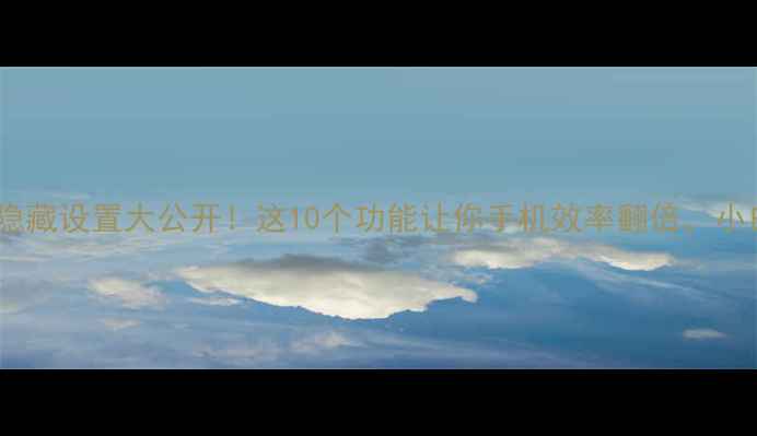 图片 📱安卓系统隐藏设置大公开！这10个功能让你手机效率翻倍，小白秒变大神1