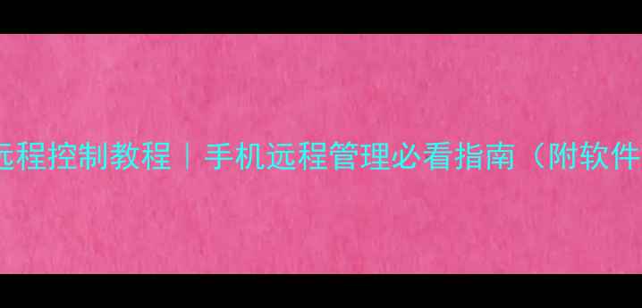 安卓远程控制教程手机远程管理必看指南附软件实测
