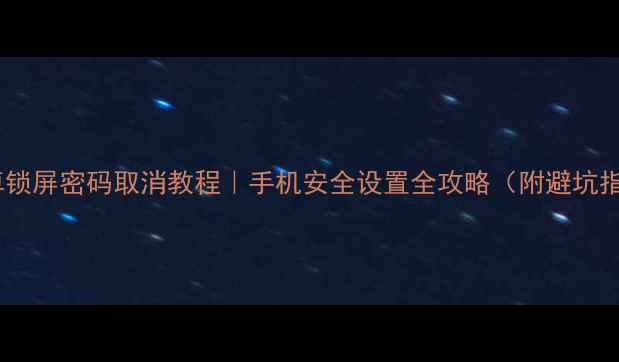 图片 📱安卓锁屏密码取消教程｜手机安全设置全攻略（附避坑指南）2