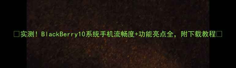 图片 📱实测！BlackBerry10系统手机流畅度+功能亮点全，附下载教程🔥