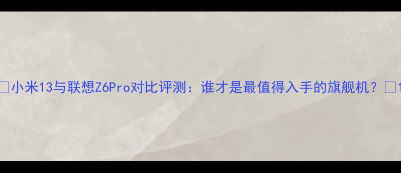 小米13与联想Z6Pro对比评测谁才是最值得入手的旗舰机