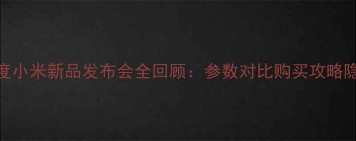图片 📱小米14系列深度小米新品发布会全回顾：参数对比购买攻略隐藏功能大公开！