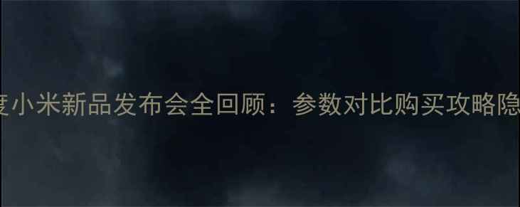 图片 📱小米14系列深度小米新品发布会全回顾：参数对比购买攻略隐藏功能大公开！1