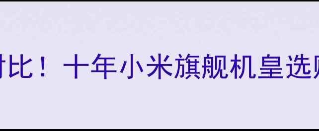 小米1vs小米3终极对比十年小米旗舰机皇选购指南附实测数据