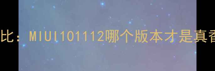 小米2S系统深度对比MIUI101112哪个版本才是真香王实测优缺点全