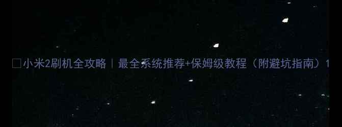 图片 📱小米2刷机全攻略｜最全系统推荐+保姆级教程（附避坑指南）1