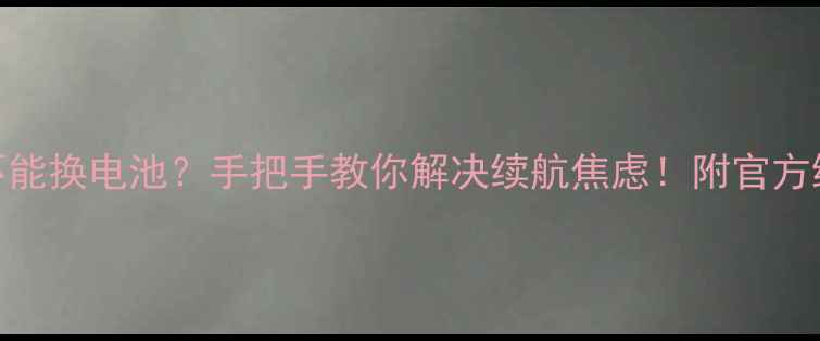 小米3不能换电池手把手教你解决续航焦虑附官方维修指南