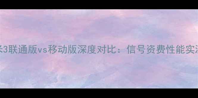 图片 📱小米3联通版vs移动版深度对比：信号资费性能实测全📶