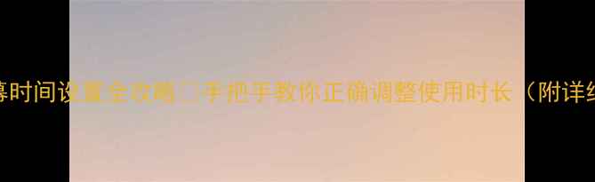 小米4屏幕时间设置全攻略手把手教你正确调整使用时长附详细步骤图
