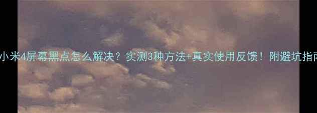 图片 📱小米4屏幕黑点怎么解决？实测3种方法+真实使用反馈！附避坑指南1