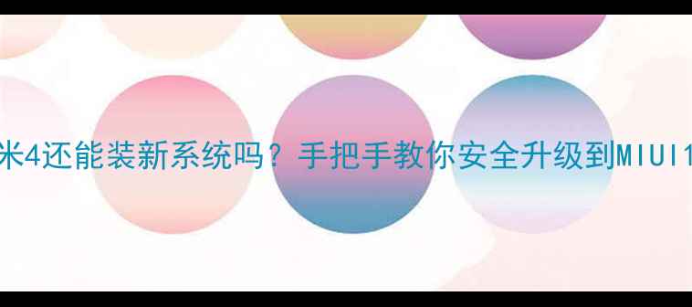 图片 📱小米4还能装新系统吗？手把手教你安全升级到MIUI14！2